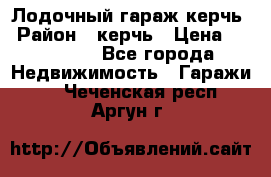 Лодочный гараж керчь › Район ­ керчь › Цена ­ 450 000 - Все города Недвижимость » Гаражи   . Чеченская респ.,Аргун г.